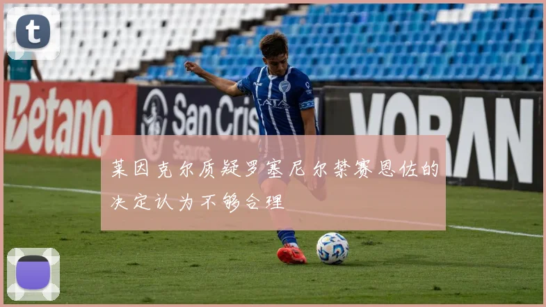 莱因克尔质疑罗塞尼尔禁赛恩佐的决定认为不够合理