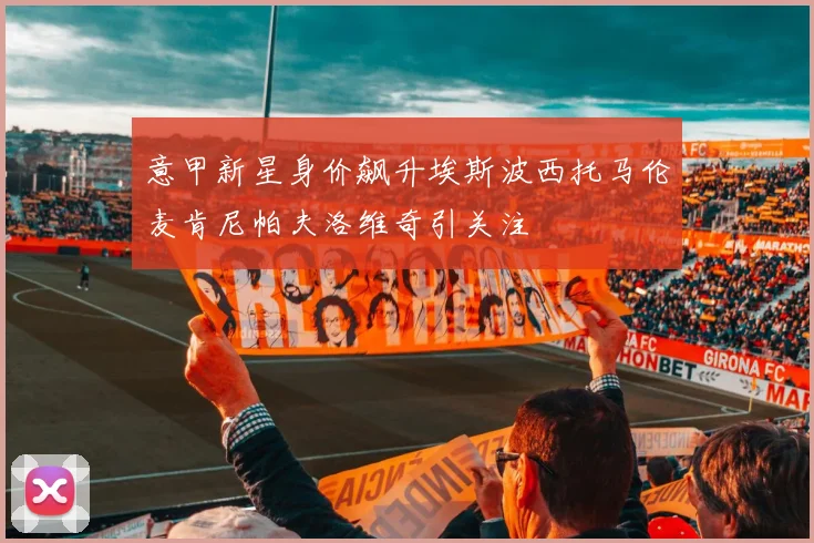 意甲新星身价飙升埃斯波西托马伦麦肯尼帕夫洛维奇引关注