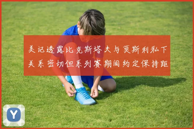 美记透露比克斯塔夫与莫斯利私下关系密切但系列赛期间约定保持距离