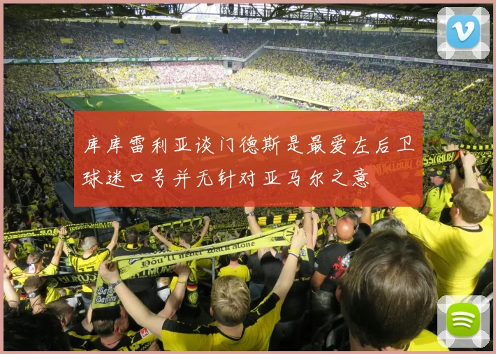 库库雷利亚谈门德斯是最爱左后卫球迷口号并无针对亚马尔之意