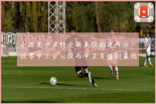 小迈克尔波特全场表现低迷两分六投零中三分七投两中正负值创最低纪录