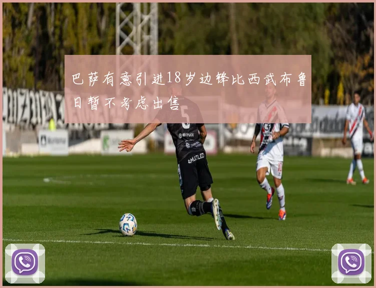 巴萨有意引进18岁边锋比西武布鲁日暂不考虑出售