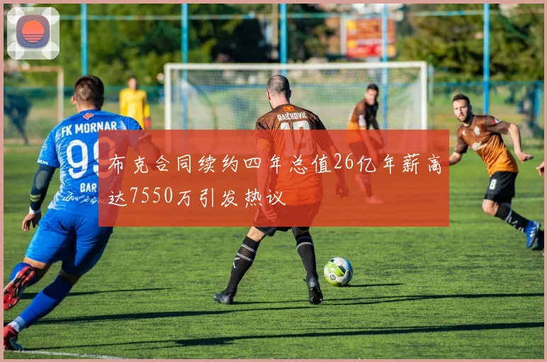 布克合同续约四年总值26亿年薪高达7550万引发热议
