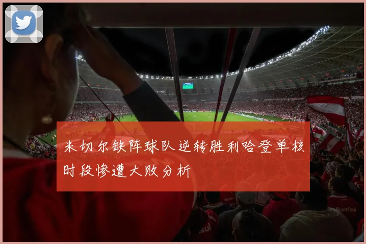 米切尔缺阵球队逆转胜利哈登单核时段惨遭大败分析