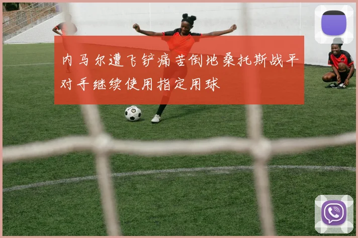 内马尔遭飞铲痛苦倒地桑托斯战平对手继续使用指定用球